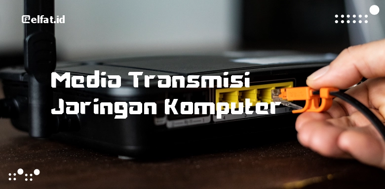 Pengertian dan Jenis-Jenis Media Transmisi Jaringan Komputer