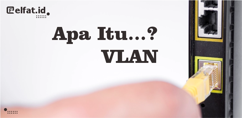 Apa Itu Virtual Local Area Network (VLAN)